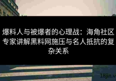 爆料人与被爆者的心理战：海角社区专家讲解黑料网施压与名人抵抗的复杂关系
