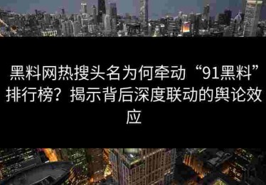 黑料网热搜头名为何牵动“91黑料”排行榜？揭示背后深度联动的舆论效应