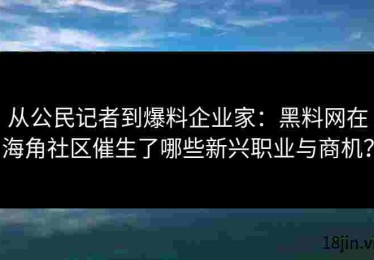 从公民记者到爆料企业家：黑料网在海角社区催生了哪些新兴职业与商机？