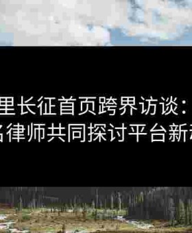 黑料万里长征首页跨界访谈：主编与知名律师共同探讨平台新动向