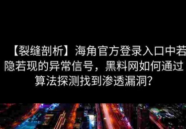 【裂缝剖析】海角官方登录入口中若隐若现的异常信号，黑料网如何通过算法探测找到渗透漏洞？