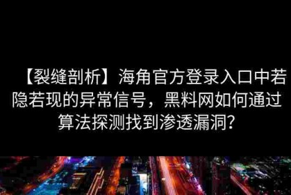 【裂缝剖析】海角官方登录入口中若隐若现的异常信号，黑料网如何通过算法探测找到渗透漏洞？