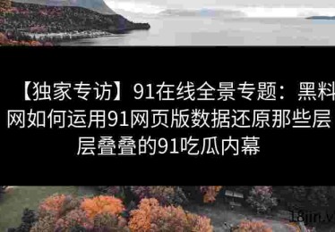 【独家专访】91在线全景专题：黑料网如何运用91网页版数据还原那些层层叠叠的91吃瓜内幕