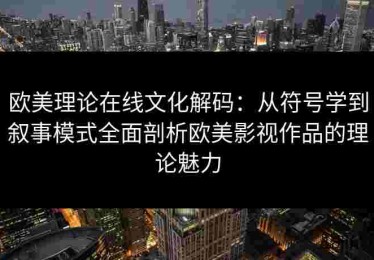 欧美理论在线文化解码：从符号学到叙事模式全面剖析欧美影视作品的理论魅力