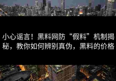 小心谣言！黑料网防“假料”机制揭秘，教你如何辨别真伪，黑料的价格