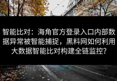 智能比对：海角官方登录入口内部数据异常被智能捕捉，黑料网如何利用大数据智能比对构建全链监控？