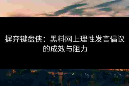 摒弃键盘侠：黑料网上理性发言倡议的成效与阻力