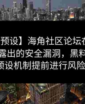 【安全预设】海角社区论坛在异常数据中暴露出的安全漏洞，黑料网如何建立预设机制提前进行风险防御？