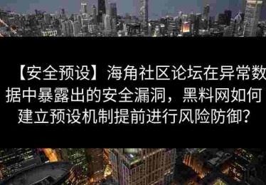 【安全预设】海角社区论坛在异常数据中暴露出的安全漏洞，黑料网如何建立预设机制提前进行风险防御？