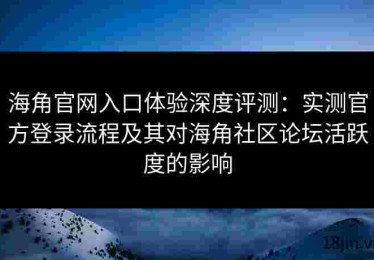 海角官网入口体验深度评测：实测官方登录流程及其对海角社区论坛活跃度的影响