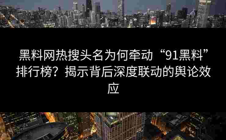 黑料网热搜头名为何牵动“91黑料”排行榜？揭示背后深度联动的舆论效应