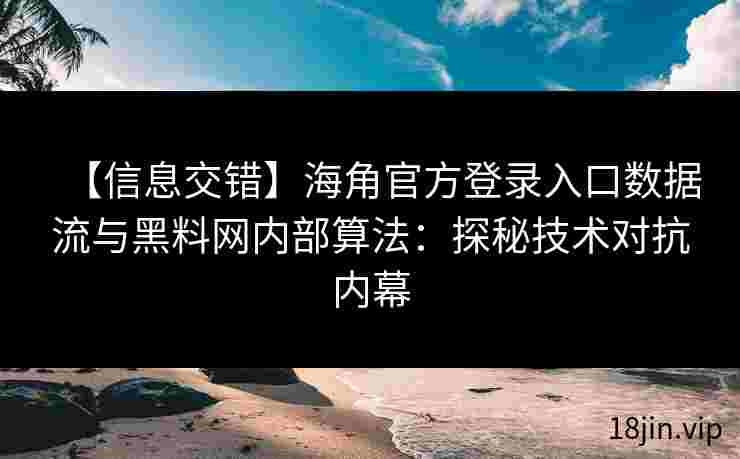 【信息交错】海角官方登录入口数据流与黑料网内部算法：探秘技术对抗内幕