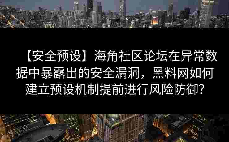 【安全预设】海角社区论坛在异常数据中暴露出的安全漏洞，黑料网如何建立预设机制提前进行风险防御？