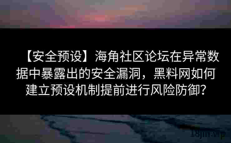 【安全预设】海角社区论坛在异常数据中暴露出的安全漏洞，黑料网如何建立预设机制提前进行风险防御？