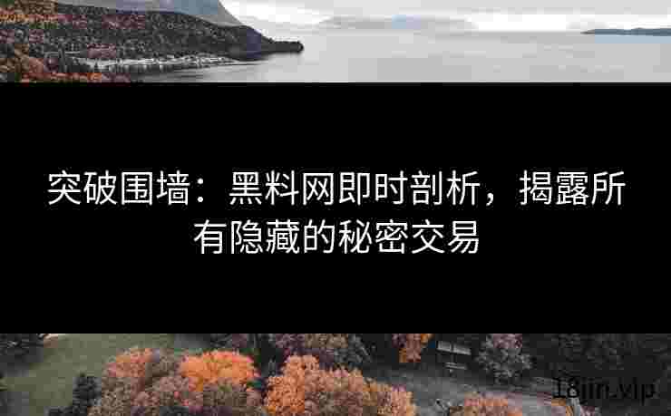 突破围墙：黑料网即时剖析，揭露所有隐藏的秘密交易