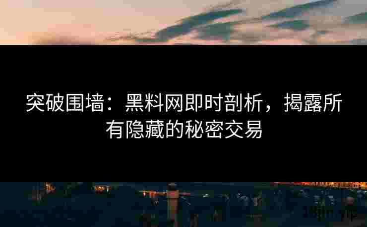 突破围墙：黑料网即时剖析，揭露所有隐藏的秘密交易