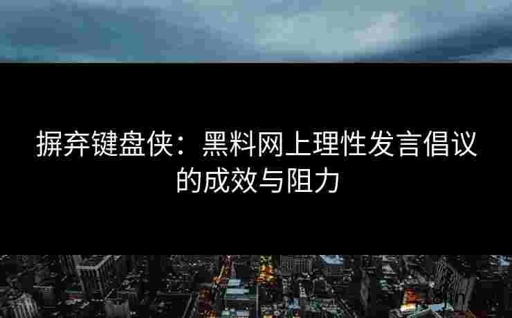 摒弃键盘侠：黑料网上理性发言倡议的成效与阻力