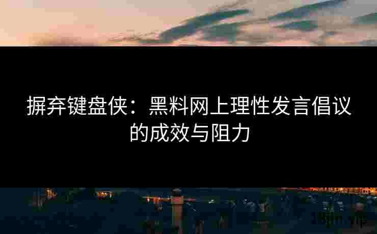 摒弃键盘侠：黑料网上理性发言倡议的成效与阻力