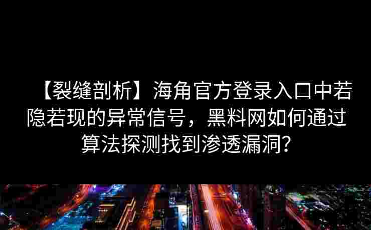 【裂缝剖析】海角官方登录入口中若隐若现的异常信号，黑料网如何通过算法探测找到渗透漏洞？